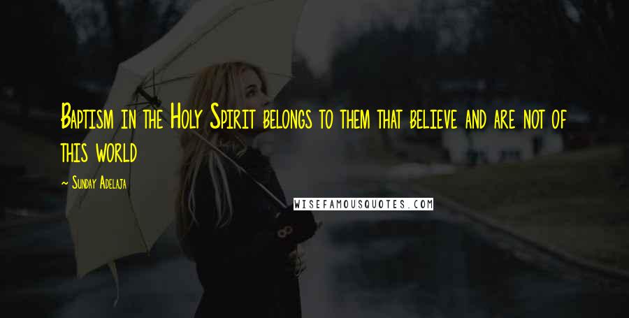 Sunday Adelaja Quotes: Baptism in the Holy Spirit belongs to them that believe and are not of this world