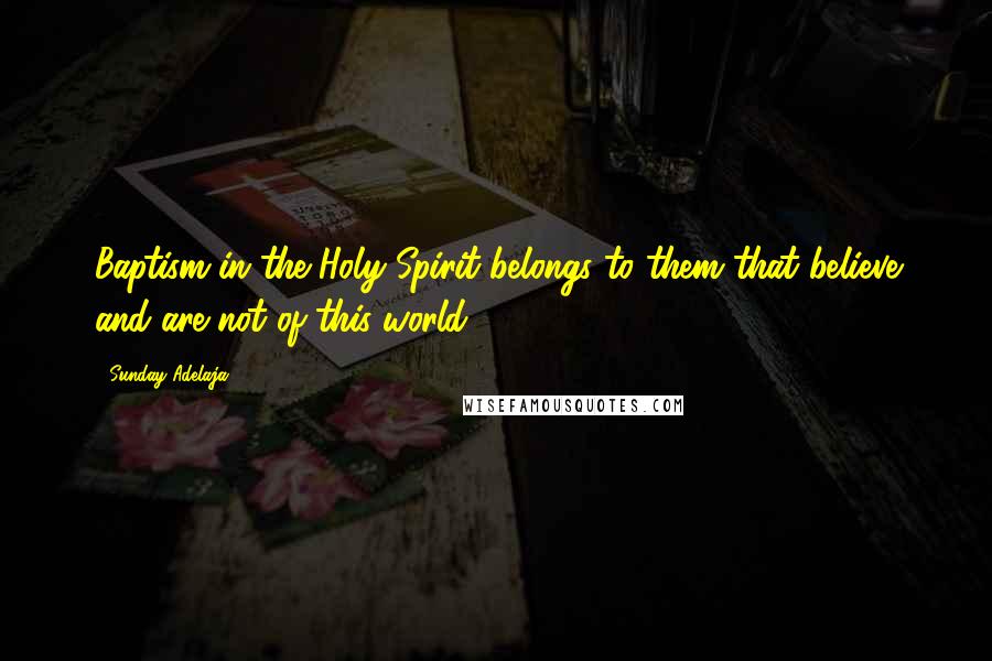 Sunday Adelaja Quotes: Baptism in the Holy Spirit belongs to them that believe and are not of this world