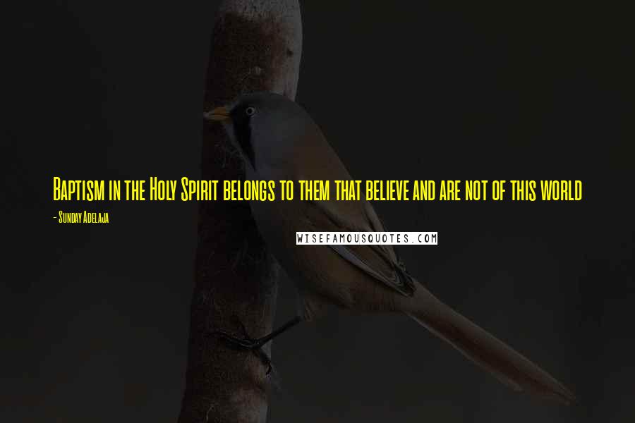 Sunday Adelaja Quotes: Baptism in the Holy Spirit belongs to them that believe and are not of this world