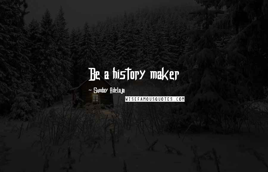 Sunday Adelaja Quotes: Be a history maker