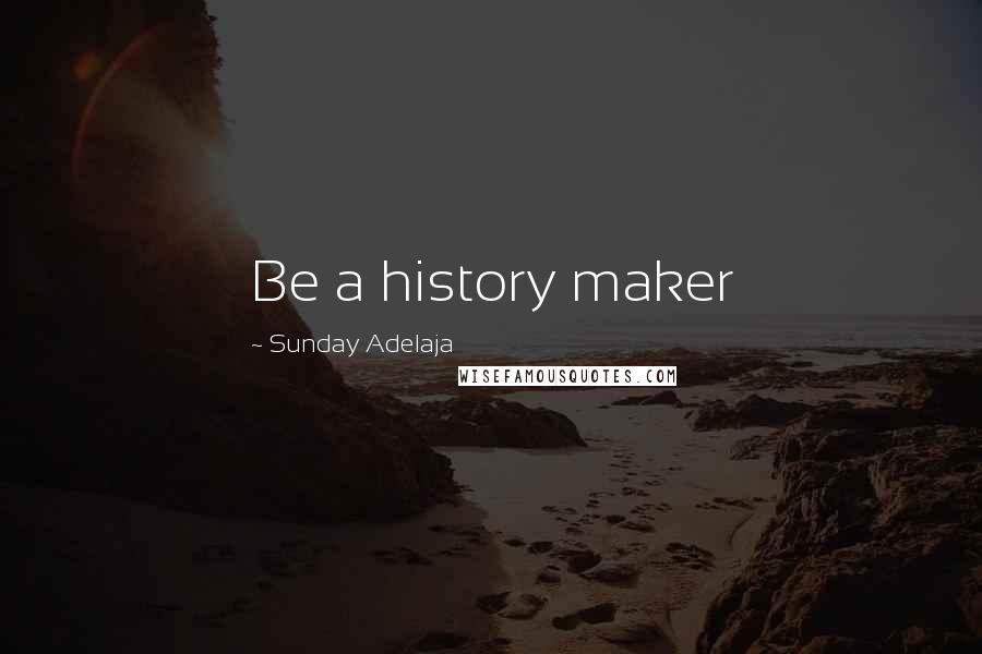 Sunday Adelaja Quotes: Be a history maker