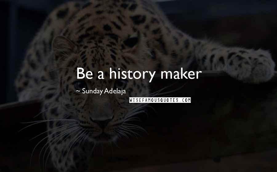 Sunday Adelaja Quotes: Be a history maker