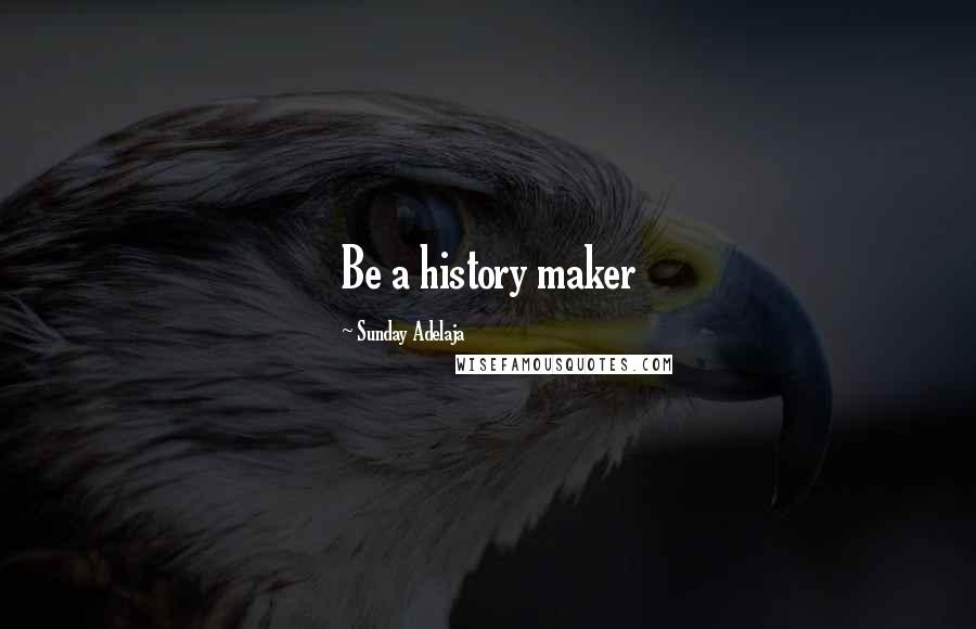 Sunday Adelaja Quotes: Be a history maker