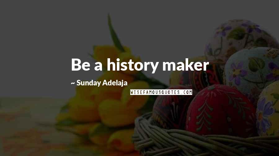 Sunday Adelaja Quotes: Be a history maker