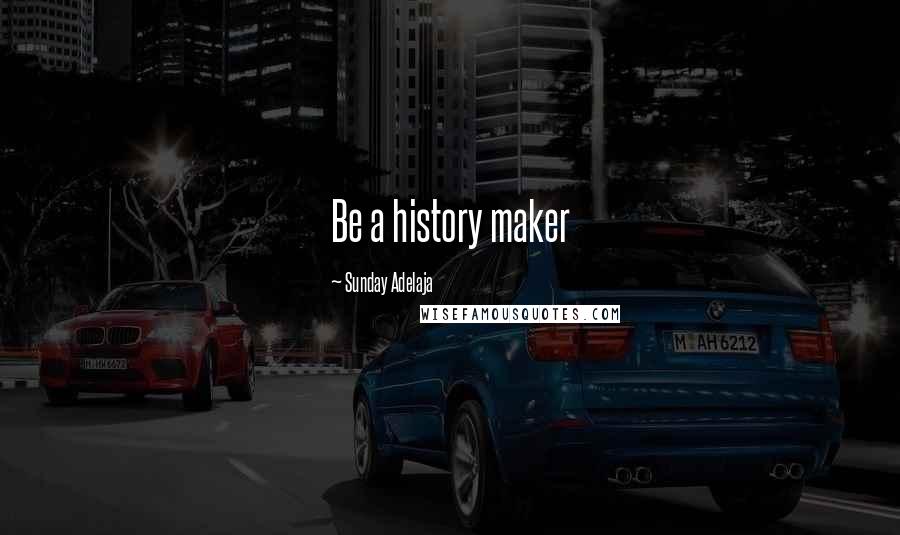 Sunday Adelaja Quotes: Be a history maker