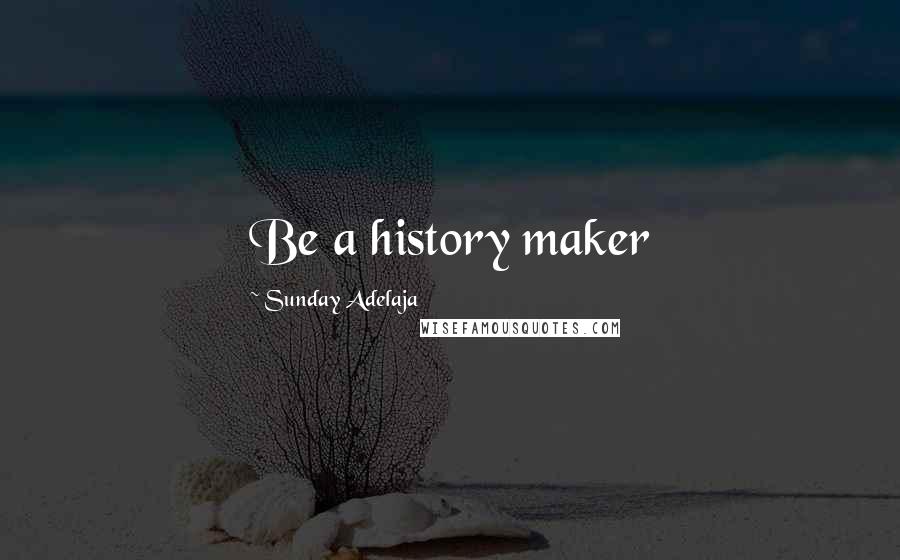Sunday Adelaja Quotes: Be a history maker