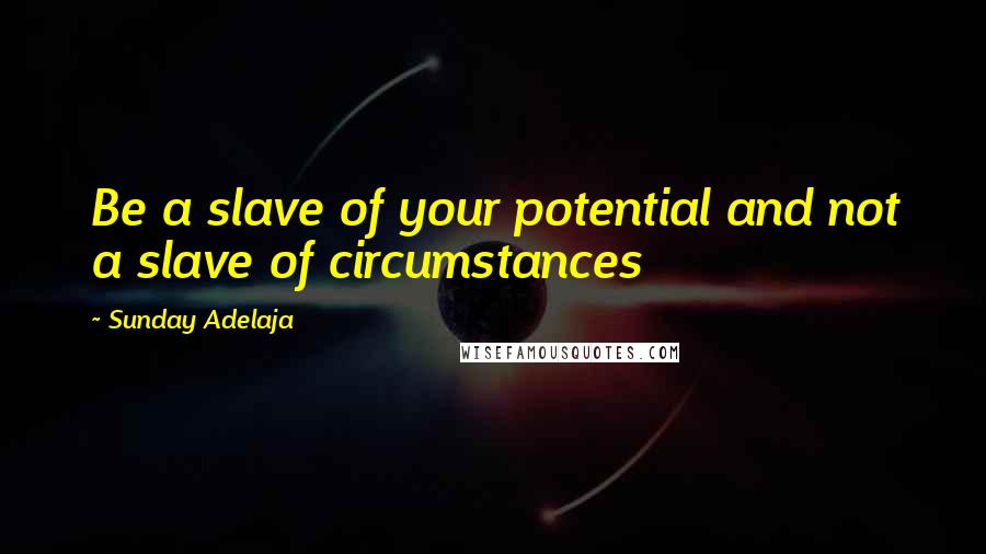 Sunday Adelaja Quotes: Be a slave of your potential and not a slave of circumstances