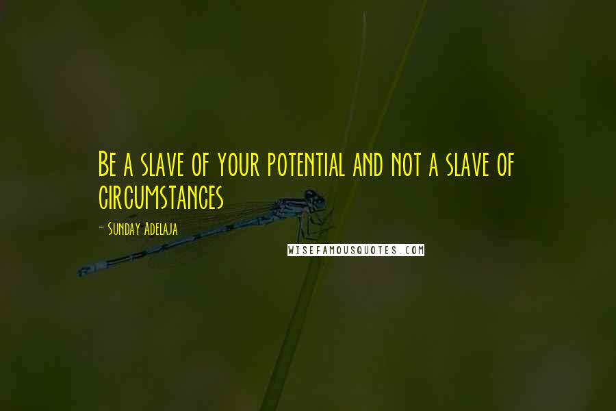 Sunday Adelaja Quotes: Be a slave of your potential and not a slave of circumstances