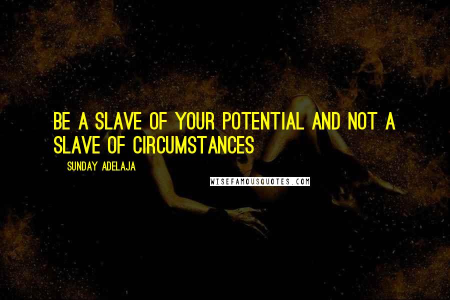 Sunday Adelaja Quotes: Be a slave of your potential and not a slave of circumstances