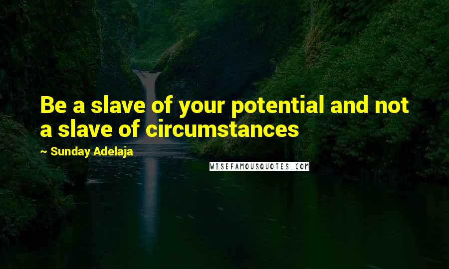 Sunday Adelaja Quotes: Be a slave of your potential and not a slave of circumstances