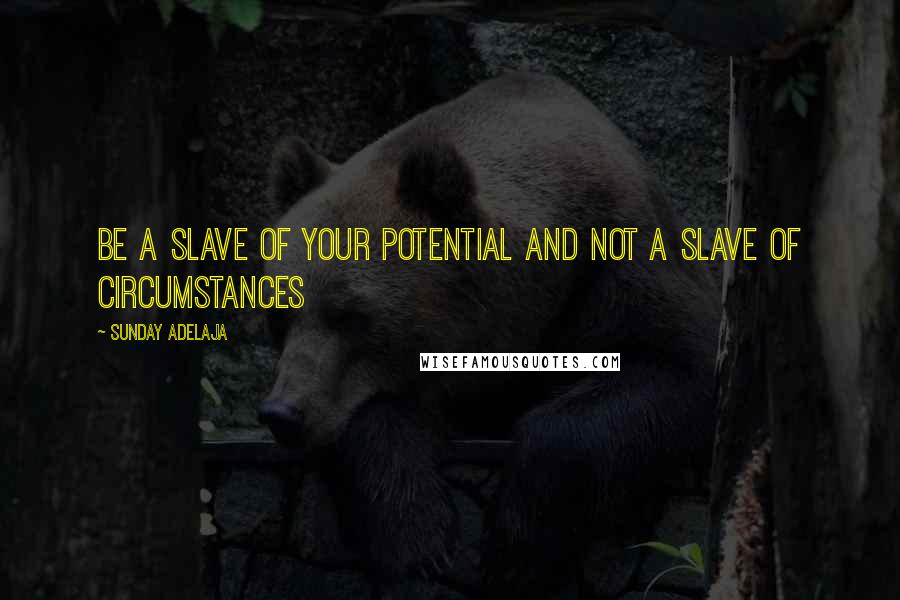 Sunday Adelaja Quotes: Be a slave of your potential and not a slave of circumstances