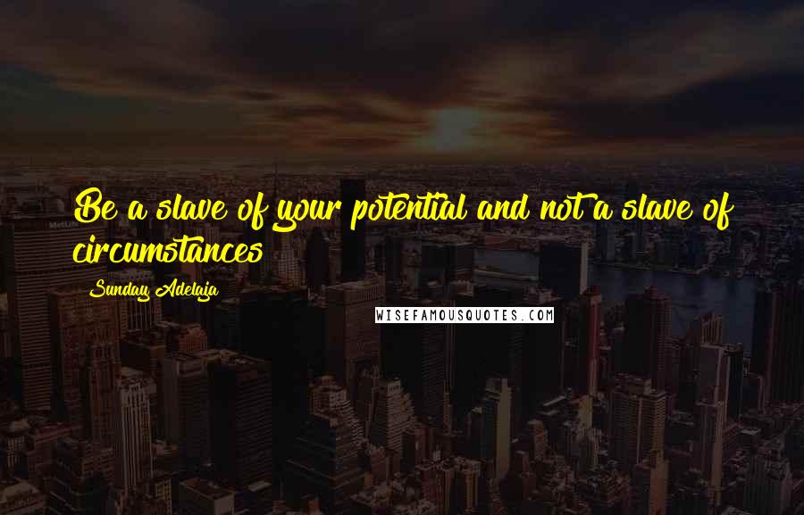 Sunday Adelaja Quotes: Be a slave of your potential and not a slave of circumstances