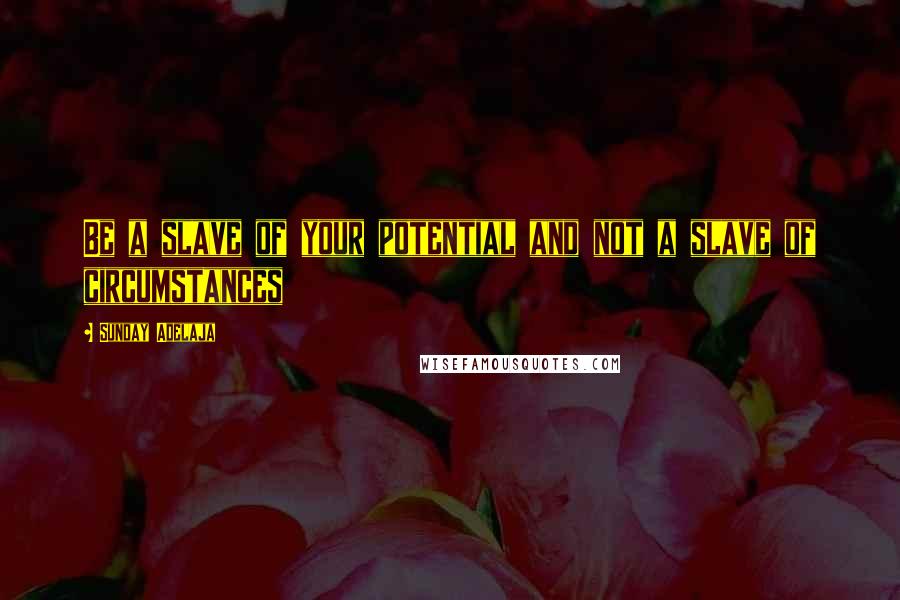 Sunday Adelaja Quotes: Be a slave of your potential and not a slave of circumstances