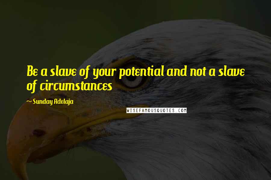 Sunday Adelaja Quotes: Be a slave of your potential and not a slave of circumstances