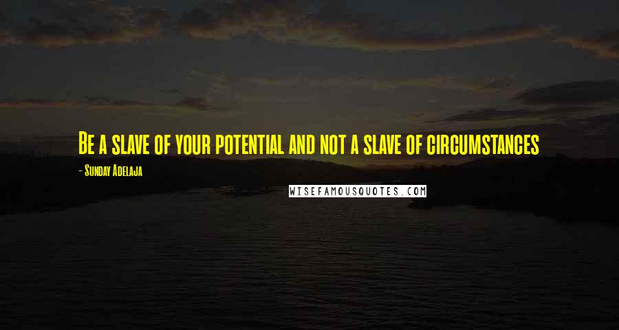 Sunday Adelaja Quotes: Be a slave of your potential and not a slave of circumstances