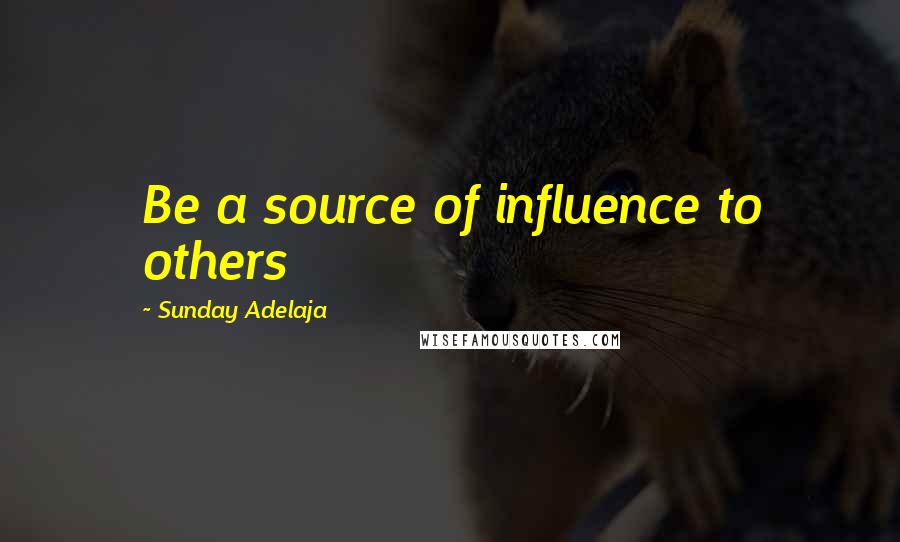 Sunday Adelaja Quotes: Be a source of influence to others