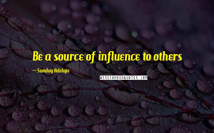 Sunday Adelaja Quotes: Be a source of influence to others