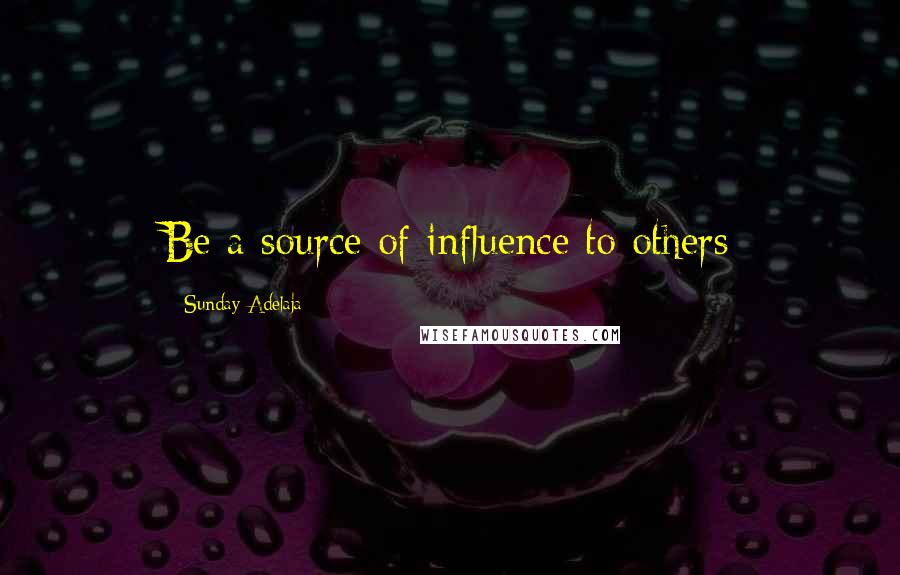 Sunday Adelaja Quotes: Be a source of influence to others