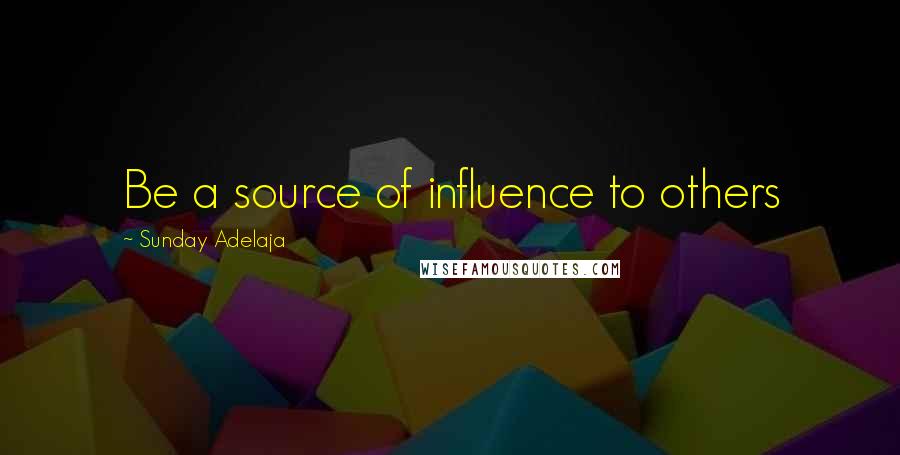 Sunday Adelaja Quotes: Be a source of influence to others