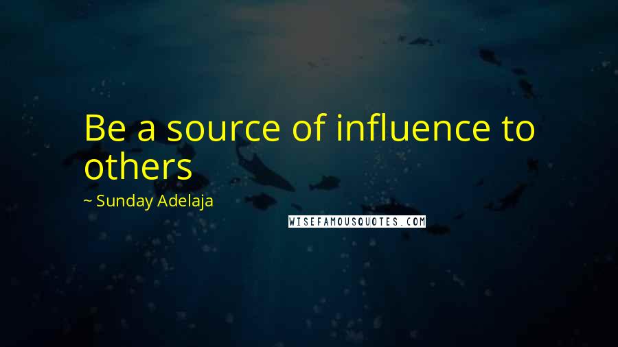 Sunday Adelaja Quotes: Be a source of influence to others