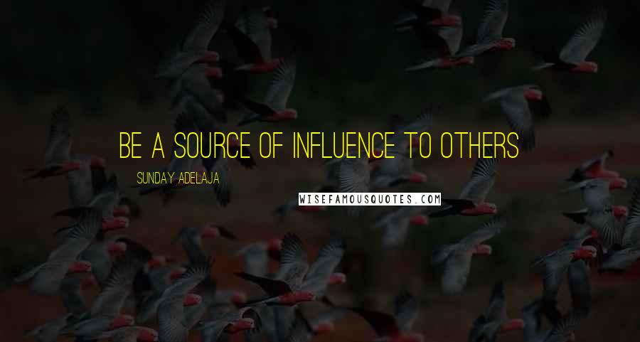 Sunday Adelaja Quotes: Be a source of influence to others