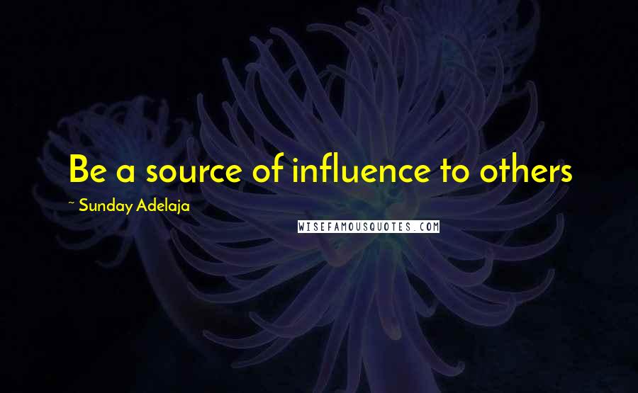 Sunday Adelaja Quotes: Be a source of influence to others