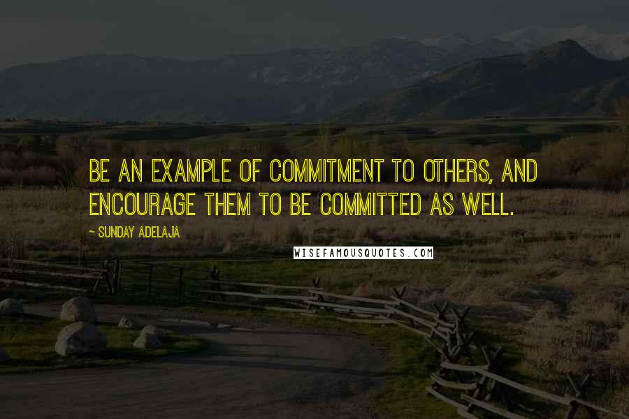 Sunday Adelaja Quotes: Be an example of commitment to others, and encourage them to be committed as well.