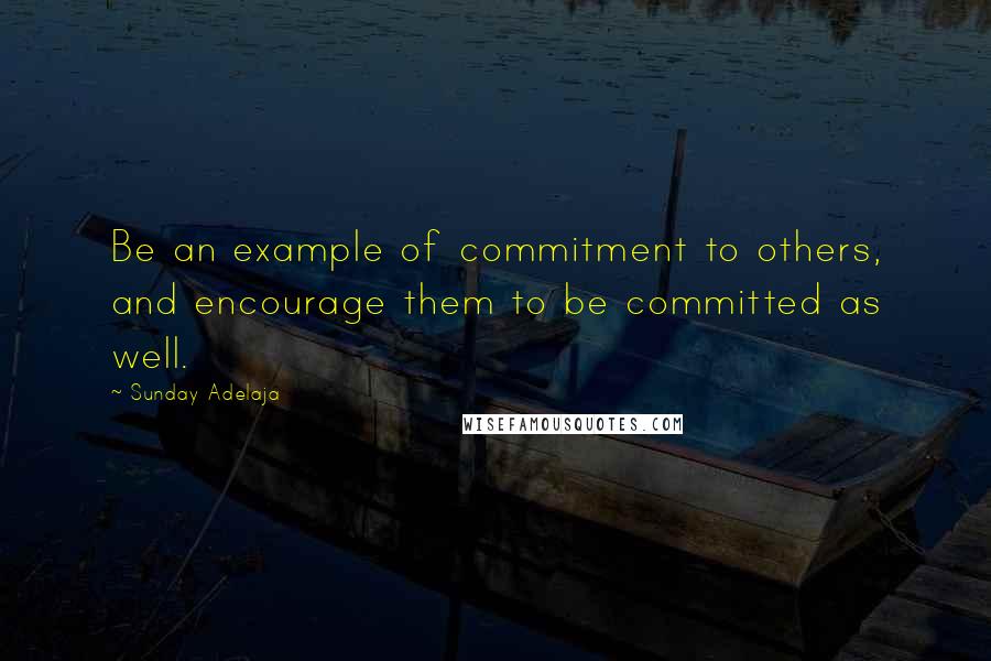 Sunday Adelaja Quotes: Be an example of commitment to others, and encourage them to be committed as well.