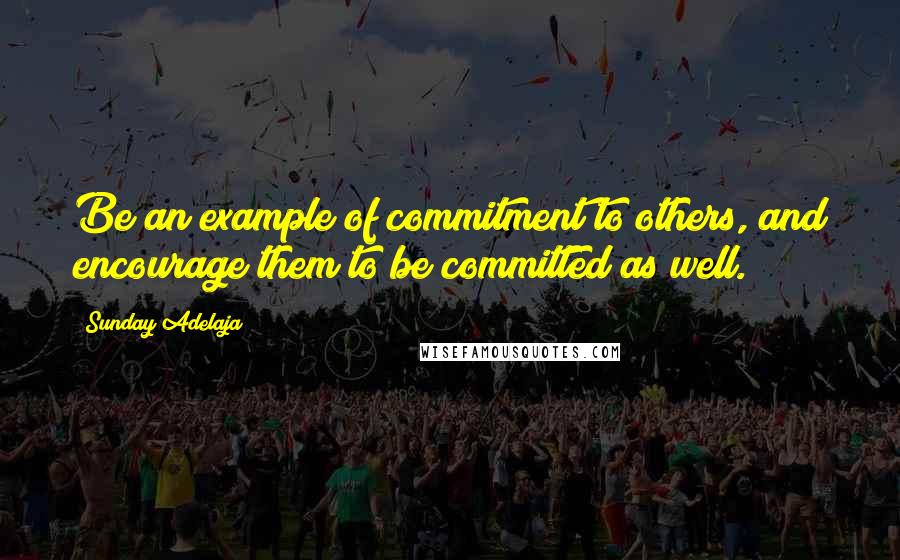 Sunday Adelaja Quotes: Be an example of commitment to others, and encourage them to be committed as well.