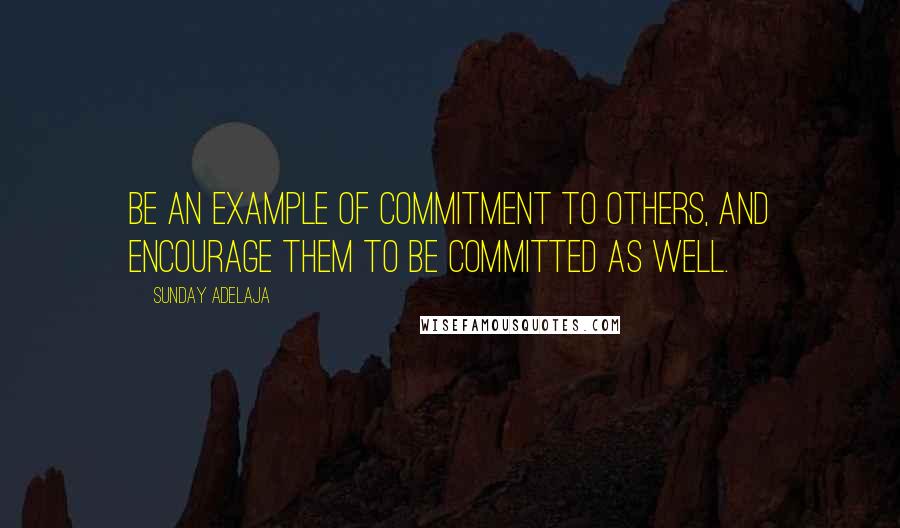 Sunday Adelaja Quotes: Be an example of commitment to others, and encourage them to be committed as well.