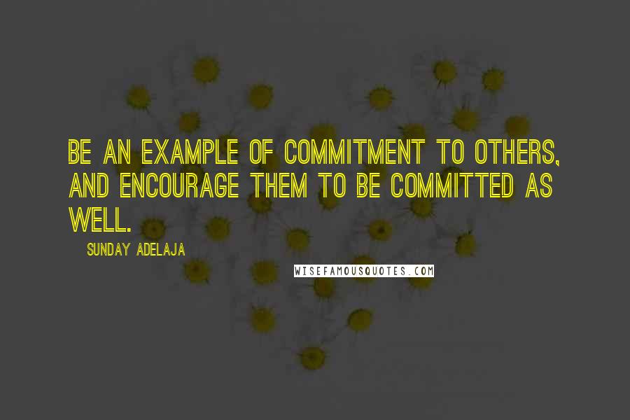 Sunday Adelaja Quotes: Be an example of commitment to others, and encourage them to be committed as well.