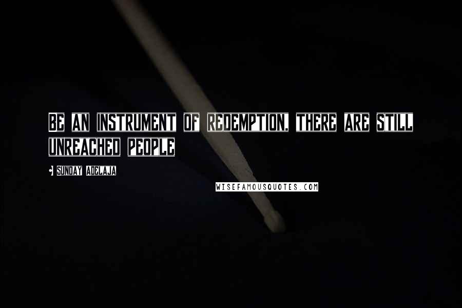 Sunday Adelaja Quotes: Be an instrument of redemption, there are still unreached people