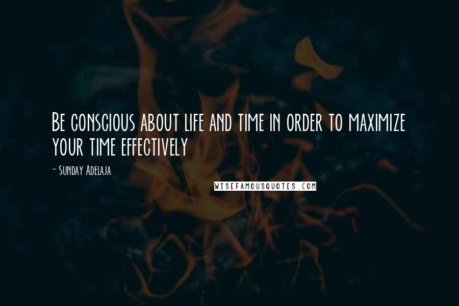 Sunday Adelaja Quotes: Be conscious about life and time in order to maximize your time effectively