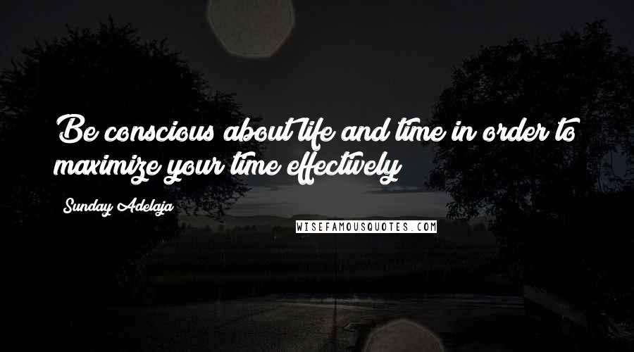 Sunday Adelaja Quotes: Be conscious about life and time in order to maximize your time effectively