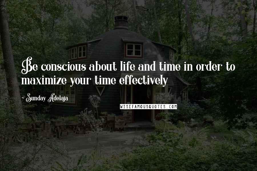 Sunday Adelaja Quotes: Be conscious about life and time in order to maximize your time effectively