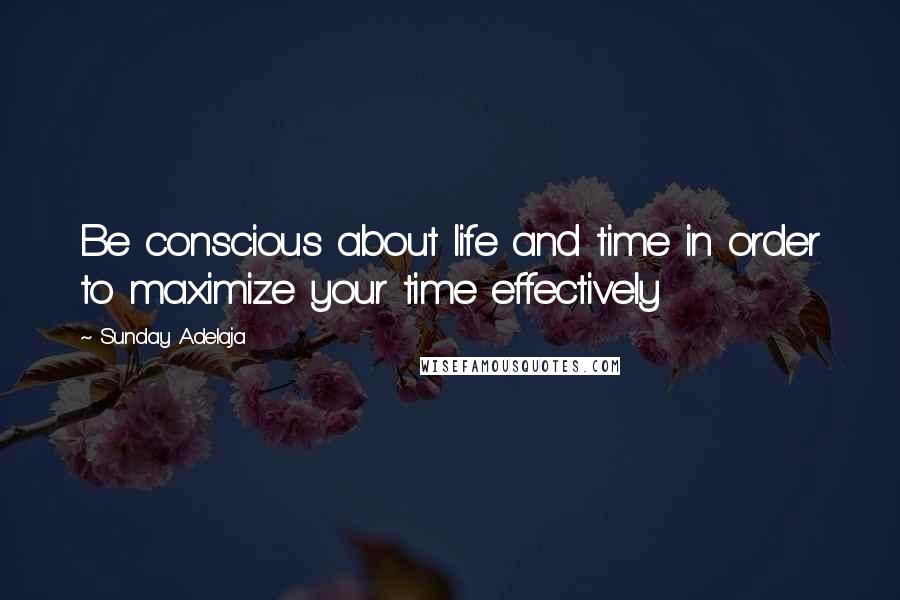 Sunday Adelaja Quotes: Be conscious about life and time in order to maximize your time effectively