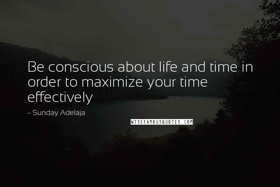 Sunday Adelaja Quotes: Be conscious about life and time in order to maximize your time effectively