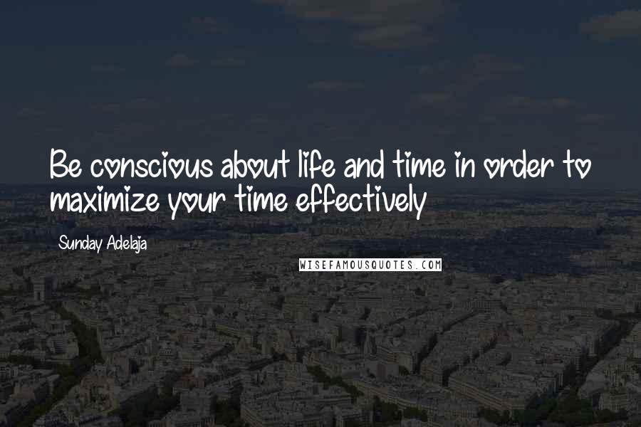 Sunday Adelaja Quotes: Be conscious about life and time in order to maximize your time effectively