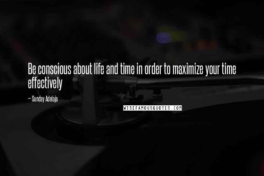 Sunday Adelaja Quotes: Be conscious about life and time in order to maximize your time effectively