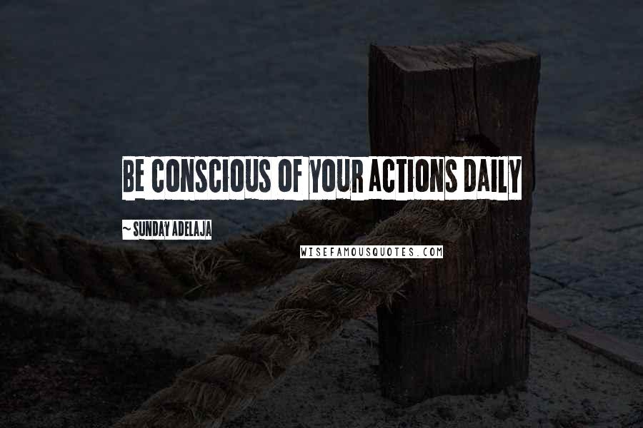 Sunday Adelaja Quotes: Be conscious of your actions daily