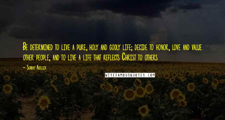 Sunday Adelaja Quotes: Be determined to live a pure, holy and godly life; decide to honor, love and value other people, and to live a life that reflects Christ to others