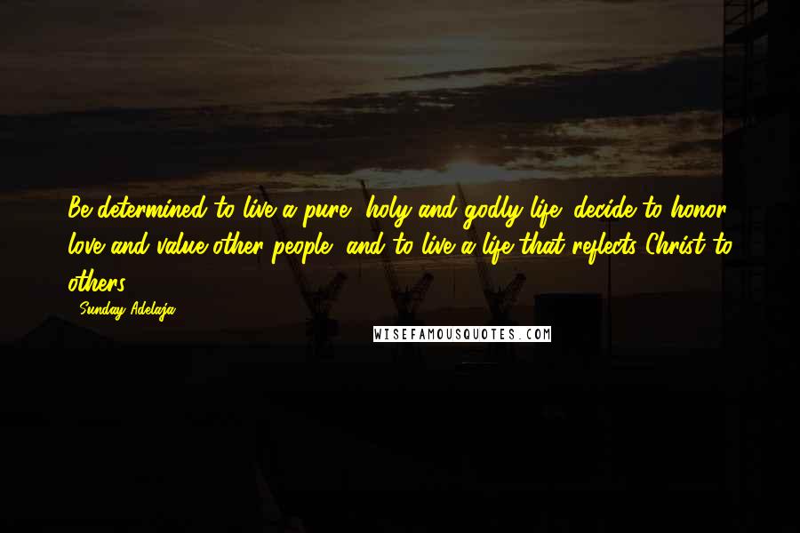 Sunday Adelaja Quotes: Be determined to live a pure, holy and godly life; decide to honor, love and value other people, and to live a life that reflects Christ to others