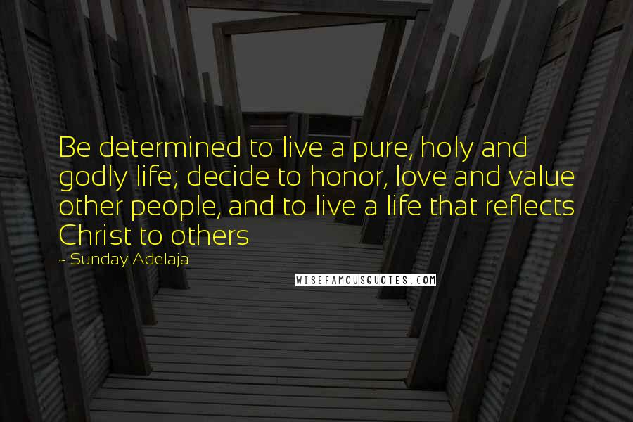 Sunday Adelaja Quotes: Be determined to live a pure, holy and godly life; decide to honor, love and value other people, and to live a life that reflects Christ to others