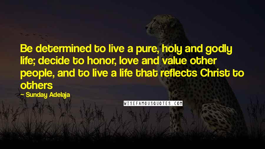 Sunday Adelaja Quotes: Be determined to live a pure, holy and godly life; decide to honor, love and value other people, and to live a life that reflects Christ to others