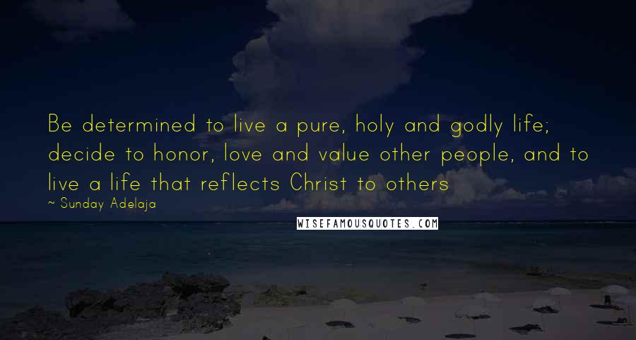 Sunday Adelaja Quotes: Be determined to live a pure, holy and godly life; decide to honor, love and value other people, and to live a life that reflects Christ to others