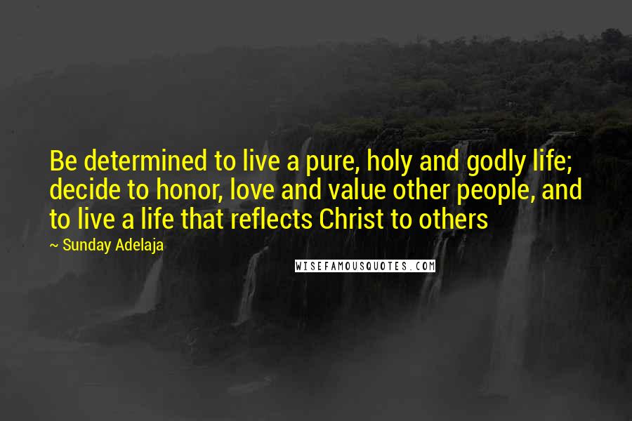 Sunday Adelaja Quotes: Be determined to live a pure, holy and godly life; decide to honor, love and value other people, and to live a life that reflects Christ to others