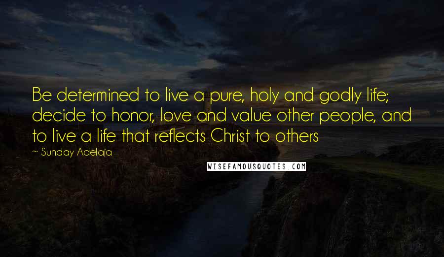 Sunday Adelaja Quotes: Be determined to live a pure, holy and godly life; decide to honor, love and value other people, and to live a life that reflects Christ to others