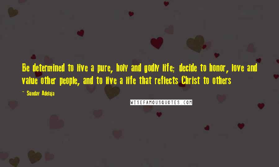 Sunday Adelaja Quotes: Be determined to live a pure, holy and godly life; decide to honor, love and value other people, and to live a life that reflects Christ to others