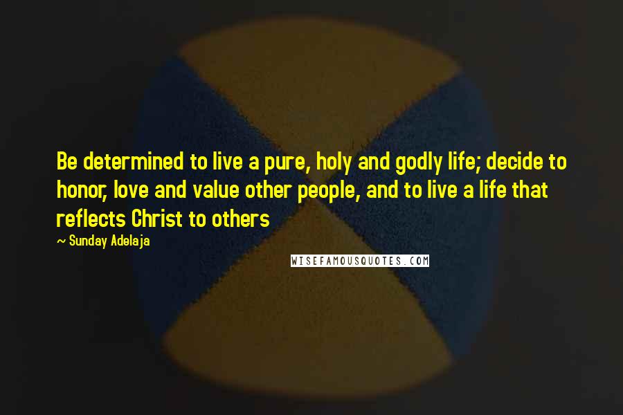 Sunday Adelaja Quotes: Be determined to live a pure, holy and godly life; decide to honor, love and value other people, and to live a life that reflects Christ to others