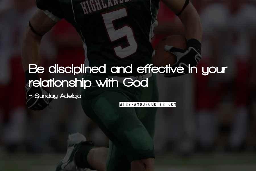 Sunday Adelaja Quotes: Be disciplined and effective in your relationship with God